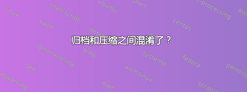 归档和压缩之间混淆了？