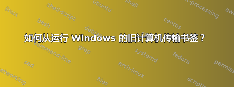 如何从运行 Windows 的旧计算机传输书签？