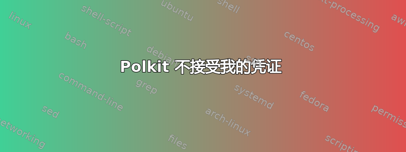 Polkit 不接受我的凭证