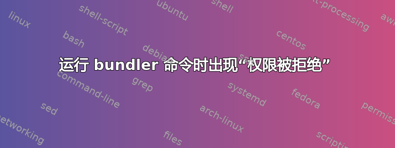 运行 bundler 命令时出现“权限被拒绝”