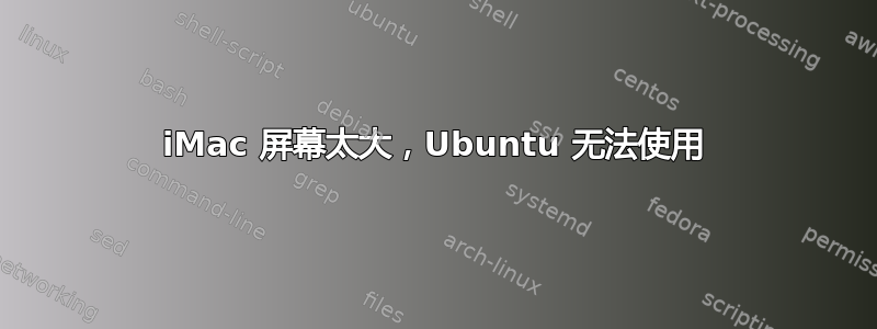 iMac 屏幕太大，Ubuntu 无法使用