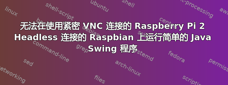 无法在使用紧密 VNC 连接的 Raspberry Pi 2 Headless 连接的 Raspbian 上运行简单的 Java Swing 程序