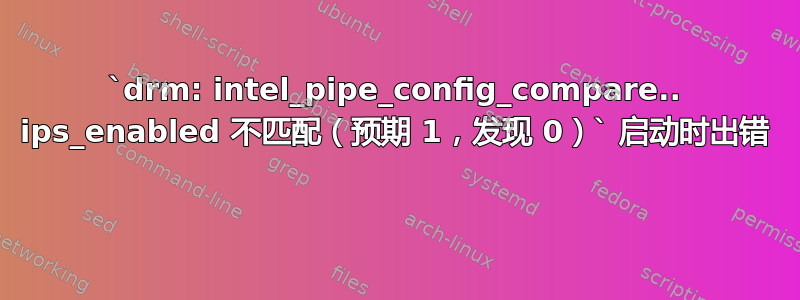 `drm: intel_pipe_config_compare.. ips_enabled 不匹配（预期 1，发现 0）` 启动时出错 