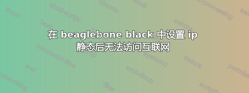 在 beaglebone black 中设置 ip 静态后无法访问互联网