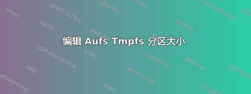 编辑 Aufs Tmpfs 分区大小