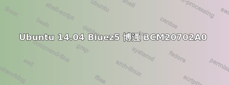 Ubuntu 14.04 Bluez5 博通 BCM20702A0