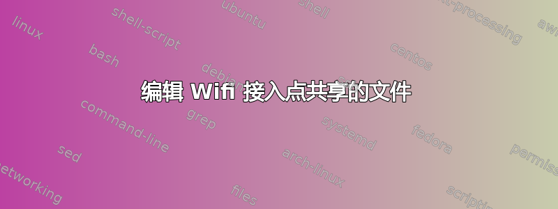 编辑 Wifi 接入点共享的文件