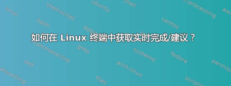 如何在 Linux 终端中获取实时完成/建议？