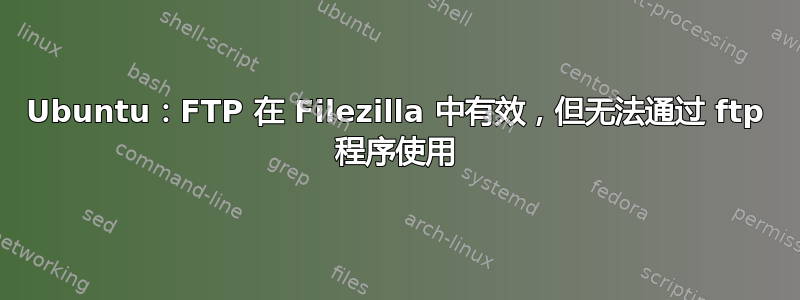 Ubuntu：FTP 在 Filezilla 中有效，但无法通过 ftp 程序使用