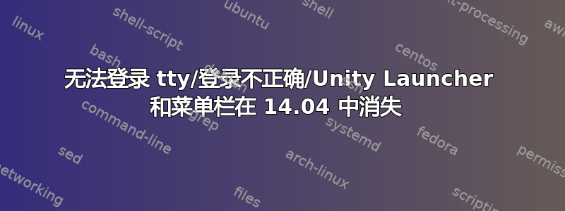 无法登录 tty/登录不正确/Unity Launcher 和菜单栏在 14.04 中消失 