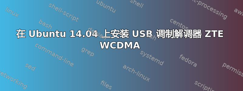 在 Ubuntu 14.04 上安装 USB 调制解调器 ZTE W​​CDMA