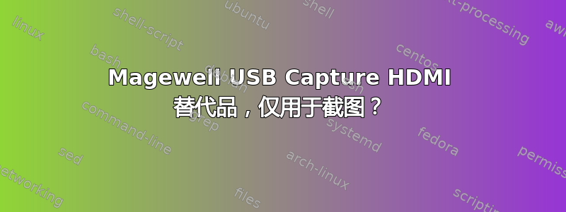 Magewell USB Capture HDMI 替代品，仅用于截图？