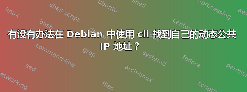 有没有办法在 Debian 中使用 cli 找到自己的动态公共 IP 地址？ 