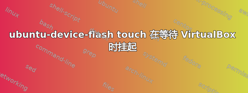 ubuntu-device-flash touch 在等待 VirtualBox 时挂起