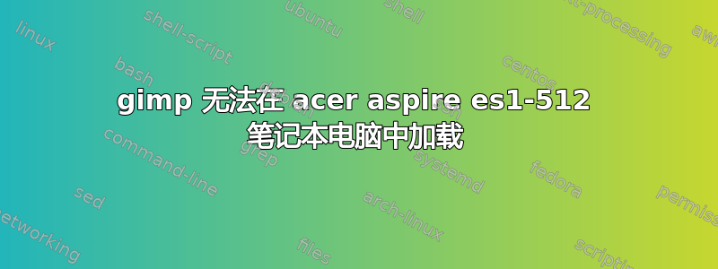 gimp 无法在 acer aspire es1-512 笔记本电脑中加载