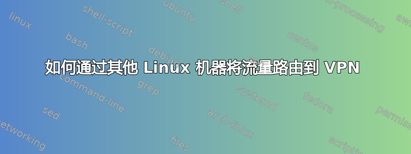 如何通过其他 Linux 机器将流量路由到 VPN