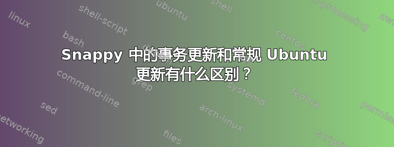 Snappy 中的事务更新和常规 Ubuntu 更新有什么区别？