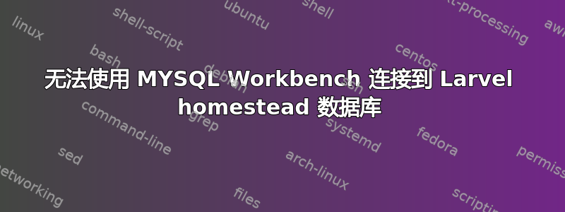 无法使用 MYSQL Workbench 连接到 Larvel homestead 数据库