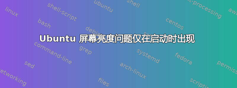 Ubuntu 屏幕亮度问题仅在启动时出现