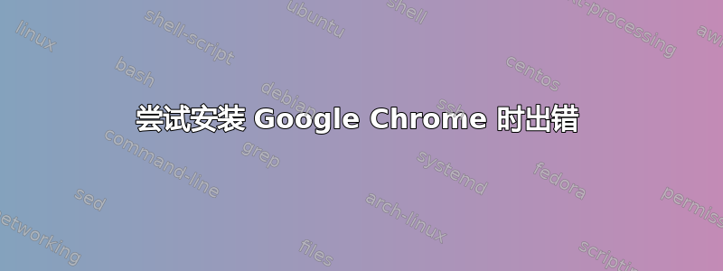 尝试安装 Google Chrome 时出错