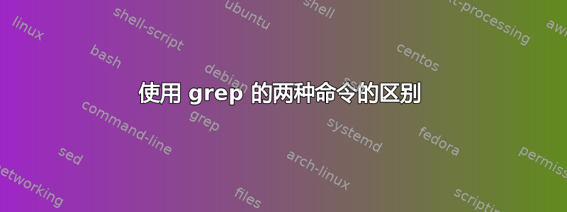 使用 grep 的两种命令的区别