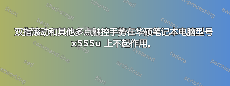 双指滚动和其他多点触控手势在华硕笔记本电脑型号 x555u 上不起作用。