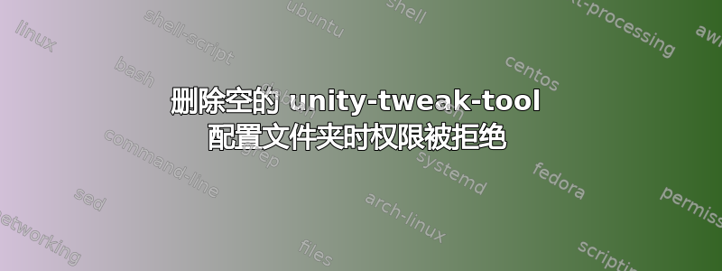 删除空的 unity-tweak-tool 配置文件夹时权限被拒绝