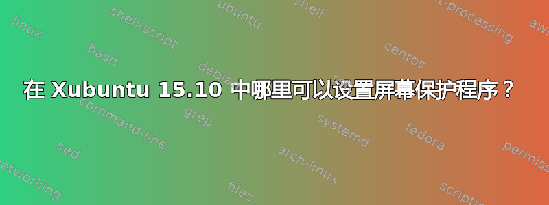 在 Xubuntu 15.10 中哪里可以设置屏幕保护程序？