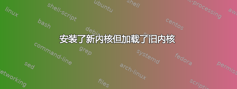 安装了新内核但加载了旧内核