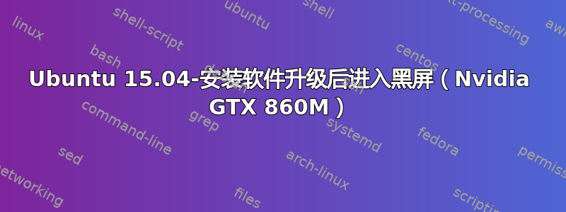 Ubuntu 15.04-安装软件升级后进入黑屏（Nvidia GTX 860M）