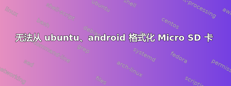 无法从 ubuntu、android 格式化 Micro SD 卡