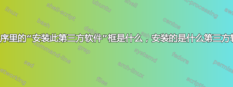 安装程序里的“安装此第三方软件”框是什么，安装的是什么第三方软件？