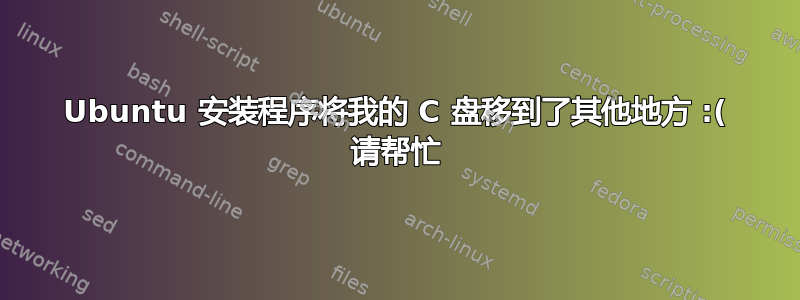 Ubuntu 安装程序将我的 C 盘移到了其他地方 :( 请帮忙