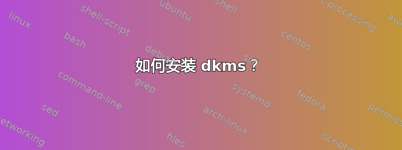 如何安装 dkms？