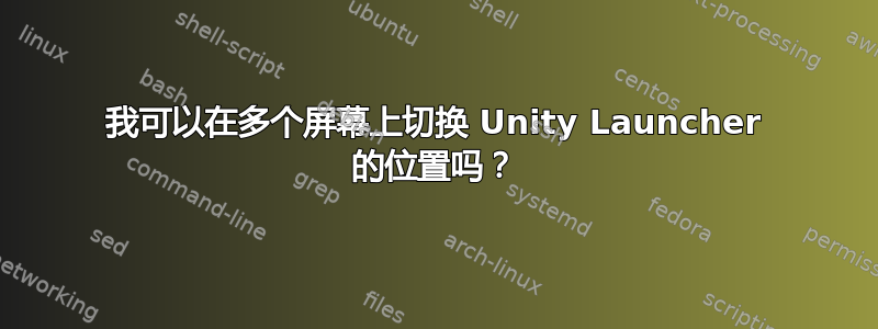 我可以在多个屏幕上切换 Unity Launcher 的位置吗？