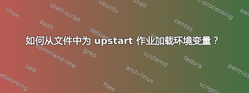 如何从文件中为 upstart 作业加载环境变量？