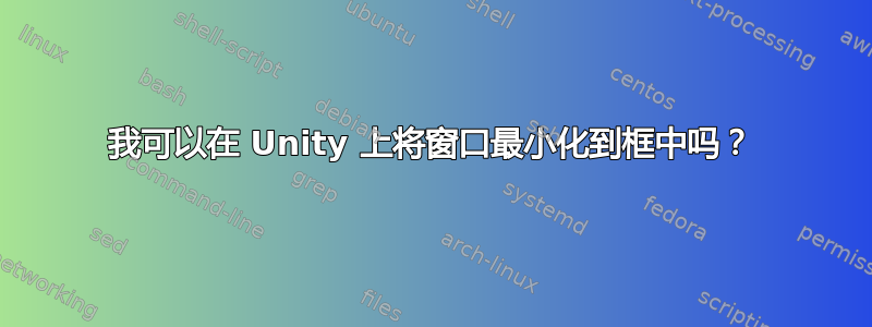 我可以在 Unity 上将窗口最小化到框中吗？