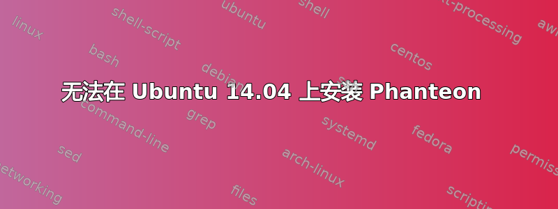 无法在 Ubuntu 14.04 上安装 Phanteon 