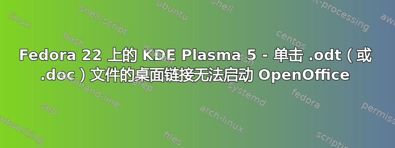 Fedora 22 上的 KDE Plasma 5 - 单击 .odt（或 .doc）文件的桌面链接无法启动 OpenOffice