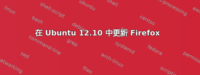 在 Ubuntu 12.10 中更新 Firefox 