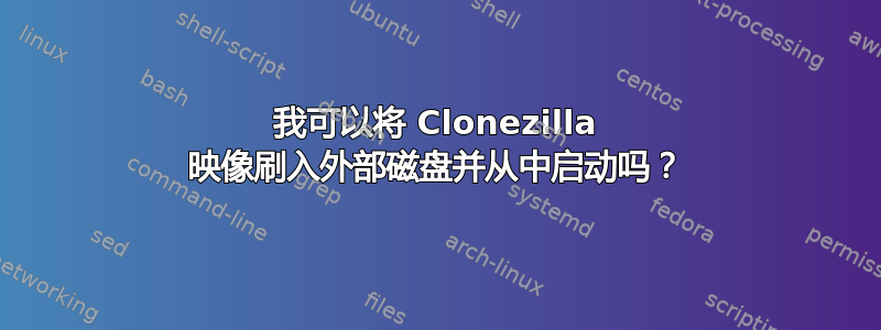 我可以将 Clonezilla 映像刷入外部磁盘并从中启动吗？