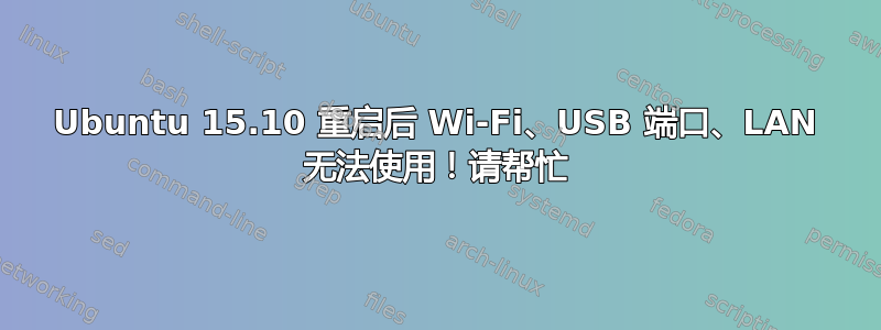 Ubuntu 15.10 重启后 Wi-Fi、USB 端口、LAN 无法使用！请帮忙