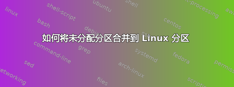 如何将未分配分区合并到 Linux 分区