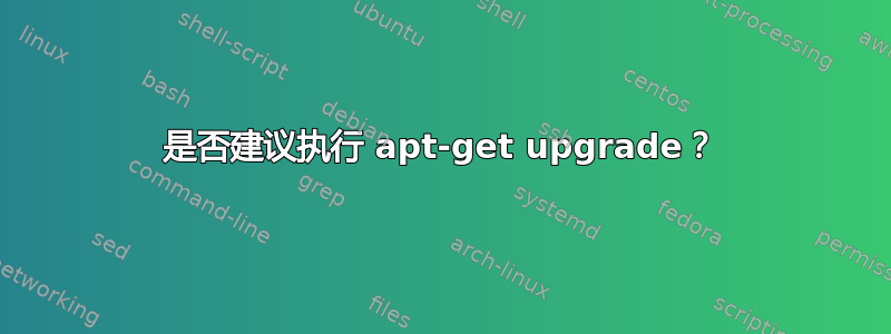 是否建议执行 apt-get upgrade？