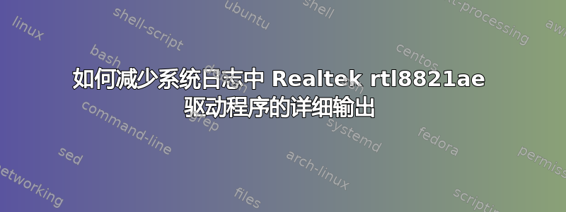 如何减少系统日志中 Realtek rtl8821ae 驱动程序的详细输出