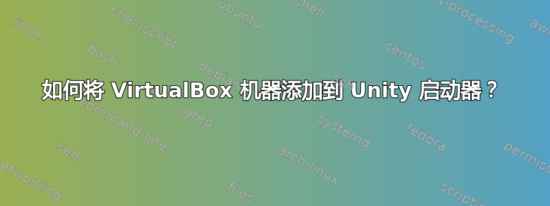 如何将 VirtualBox 机器添加到 Unity 启动器？