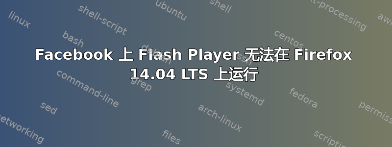 Facebook 上 Flash Player 无法在 Firefox 14.04 LTS 上运行