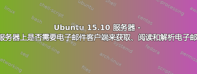 Ubuntu 15.10 服务器 - 我的服务器上是否需要电子邮件客户端来获取、阅读和解析电子邮件？