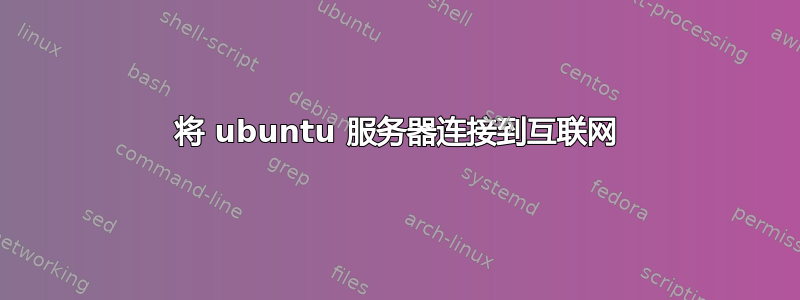 将 ubuntu 服务器连接到互联网