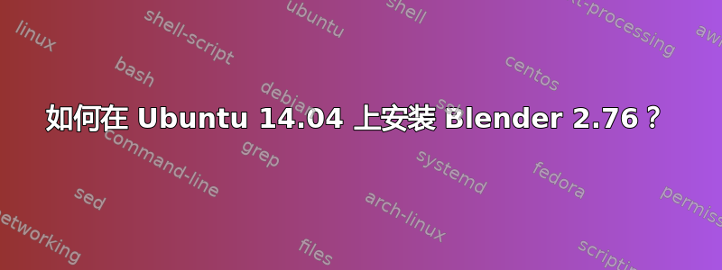 如何在 Ubuntu 14.04 上安装 Blender 2.76？